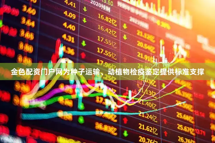 金色配资门户网为种子运输、动植物检疫鉴定提供标准支撑