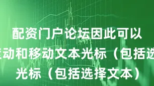 配资门户论坛因此可以用它来滚动和移动文本光标（包括选择文本）
