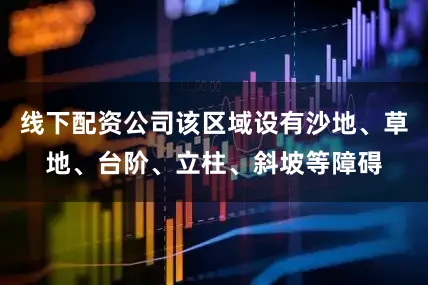 线下配资公司该区域设有沙地、草地、台阶、立柱、斜坡等障碍