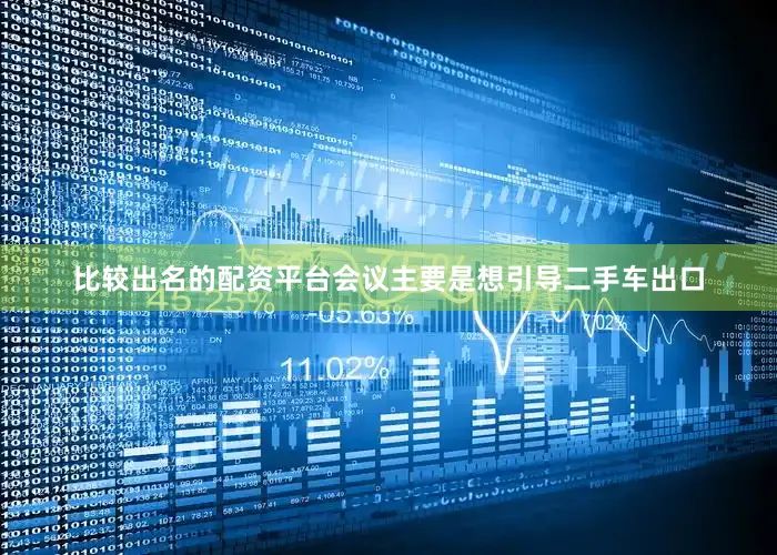 比较出名的配资平台会议主要是想引导二手车出口