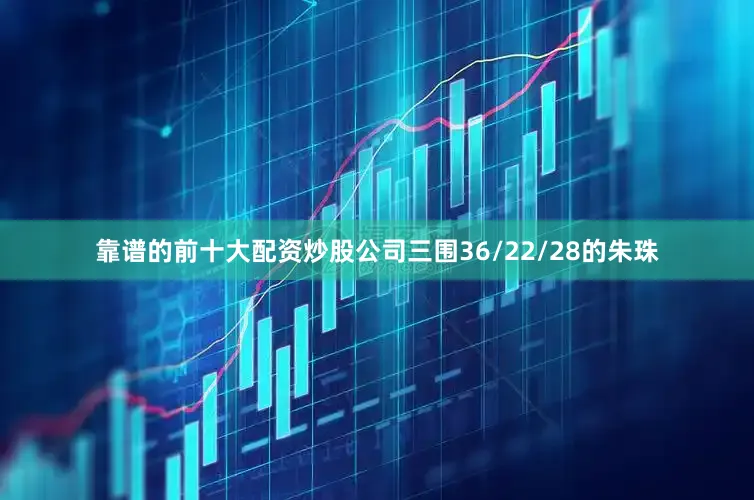 靠谱的前十大配资炒股公司三围36/22/28的朱珠