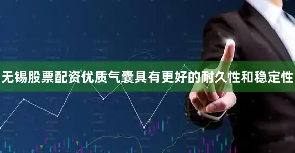 无锡股票配资优质气囊具有更好的耐久性和稳定性
