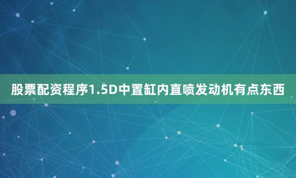 股票配资程序1.5D中置缸内直喷发动机有点东西