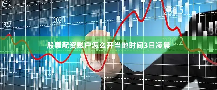 股票配资账户怎么开　　当地时间3日凌晨