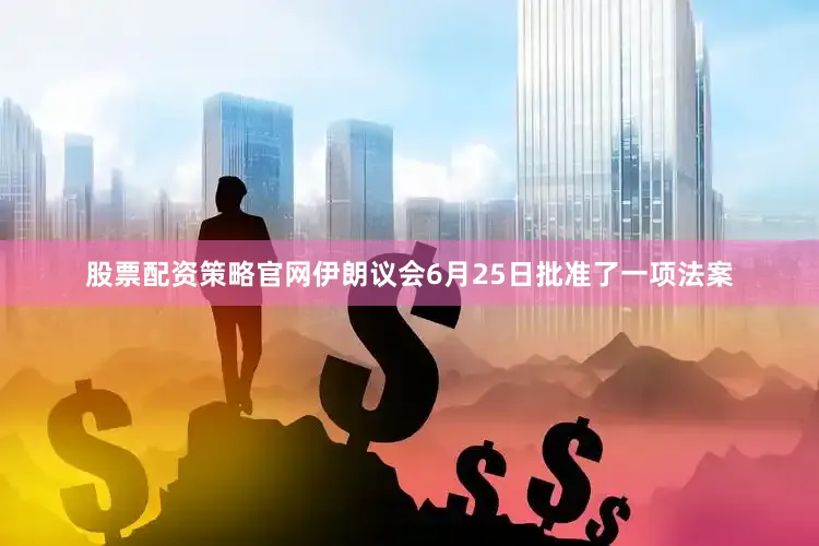 股票配资策略官网　　伊朗议会6月25日批准了一项法案