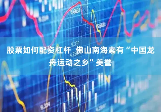 股票如何配资杠杆  佛山南海素有“中国龙舟运动之乡”美誉