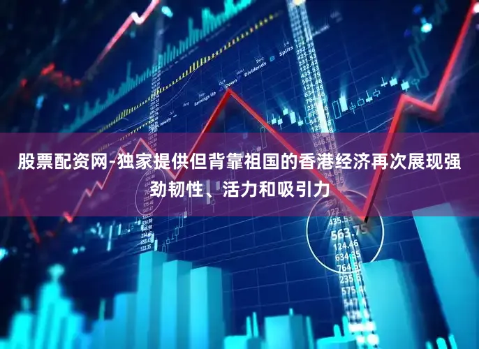 股票配资网-独家提供但背靠祖国的香港经济再次展现强劲韧性、活力和吸引力