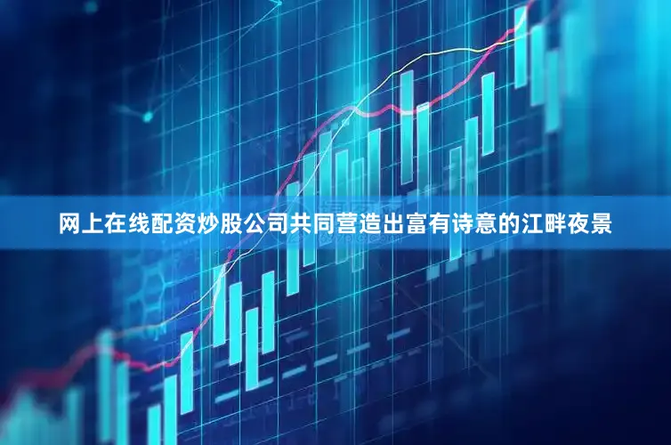 网上在线配资炒股公司共同营造出富有诗意的江畔夜景