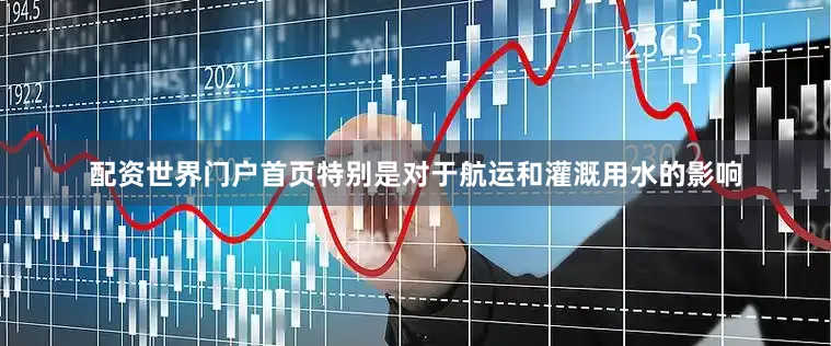 配资世界门户首页特别是对于航运和灌溉用水的影响