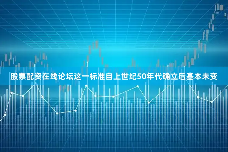 股票配资在线论坛这一标准自上世纪50年代确立后基本未变