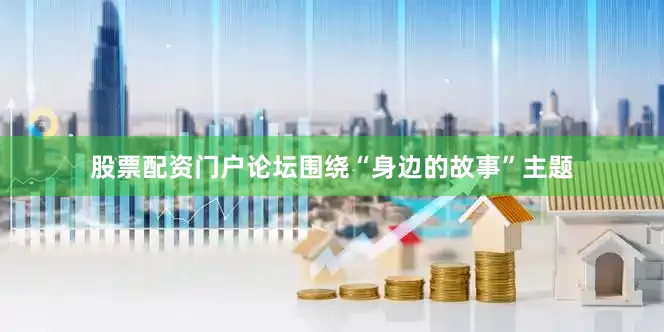 股票配资门户论坛围绕“身边的故事”主题