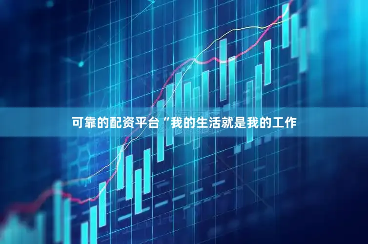 可靠的配资平台“我的生活就是我的工作