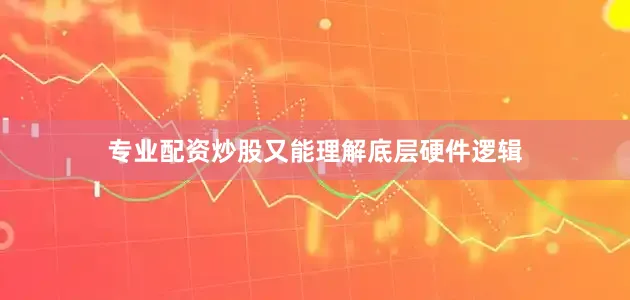 专业配资炒股又能理解底层硬件逻辑