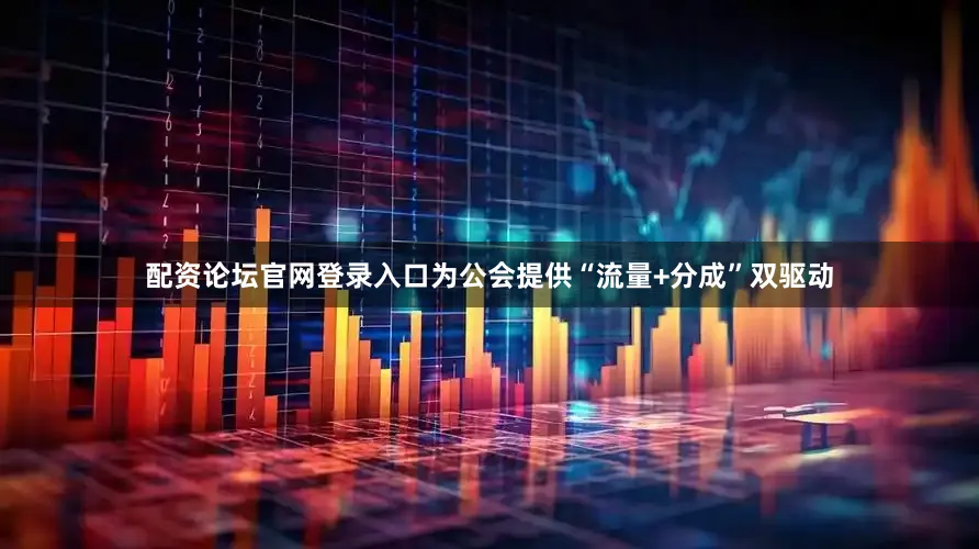 配资论坛官网登录入口为公会提供“流量+分成”双驱动