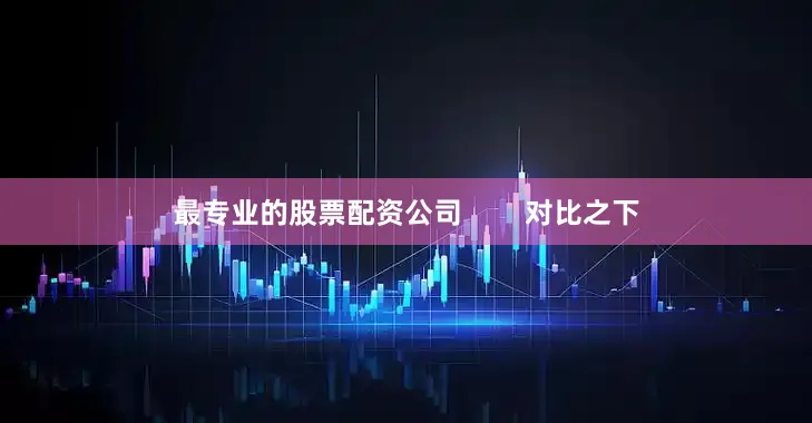 最专业的股票配资公司        对比之下