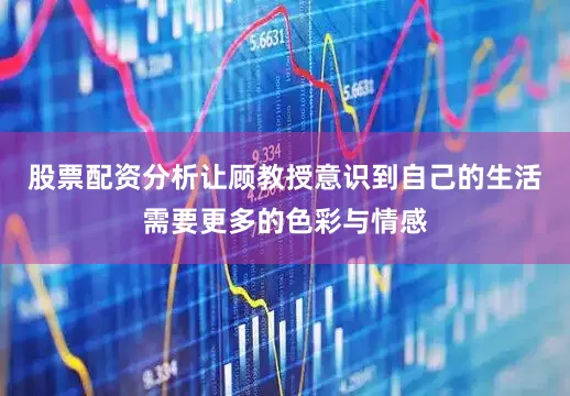 股票配资分析让顾教授意识到自己的生活需要更多的色彩与情感