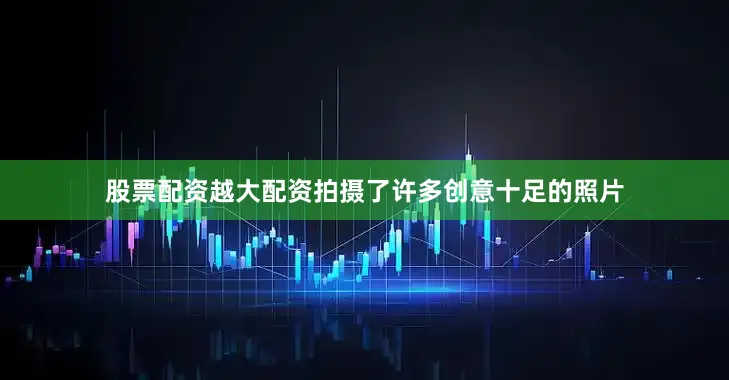 股票配资越大配资拍摄了许多创意十足的照片