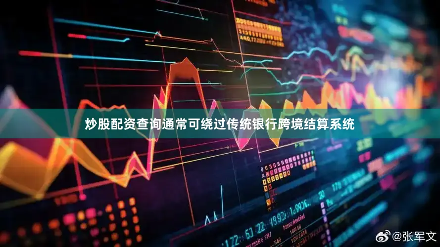 炒股配资查询通常可绕过传统银行跨境结算系统