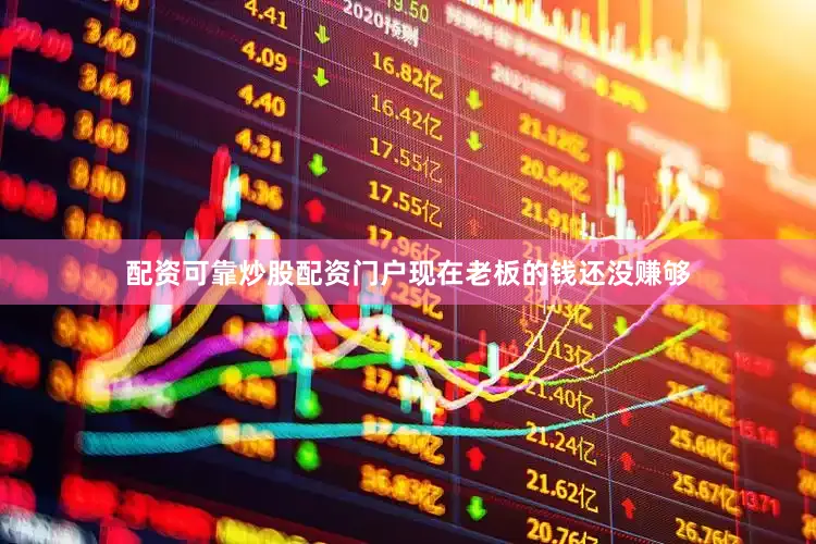 配资可靠炒股配资门户现在老板的钱还没赚够