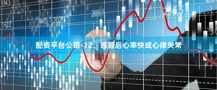 配资平台公司­12、感冒后心率快或心律失常