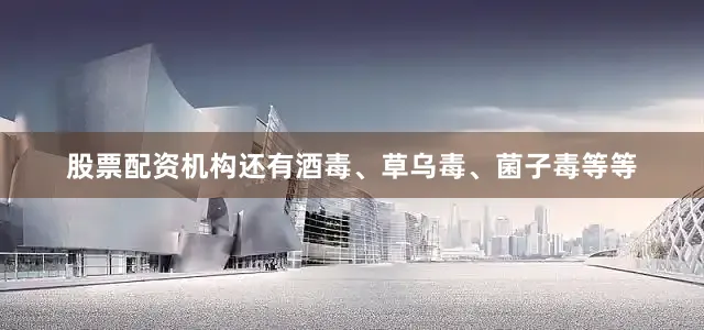 股票配资机构还有酒毒、草乌毒、菌子毒等等