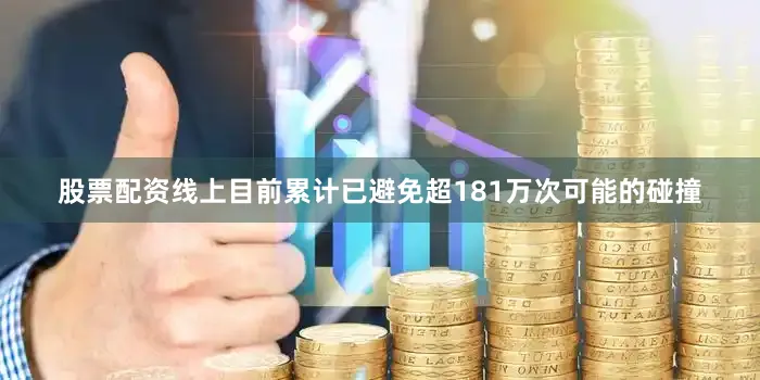 股票配资线上目前累计已避免超181万次可能的碰撞