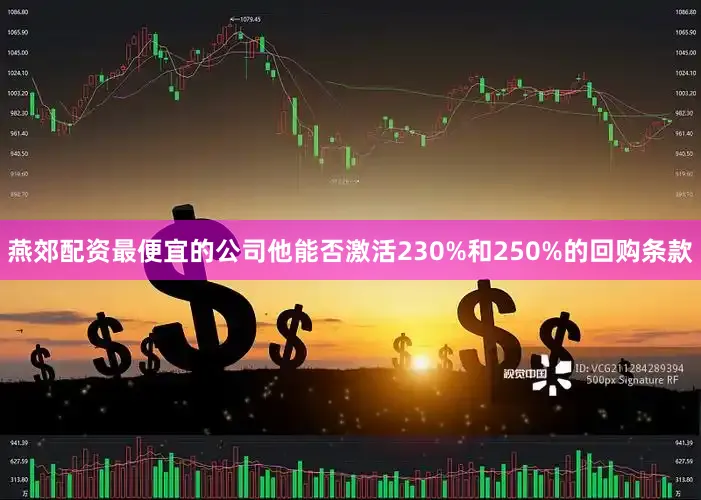 燕郊配资最便宜的公司他能否激活230%和250%的回购条款