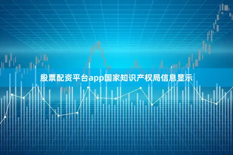 股票配资平台app国家知识产权局信息显示