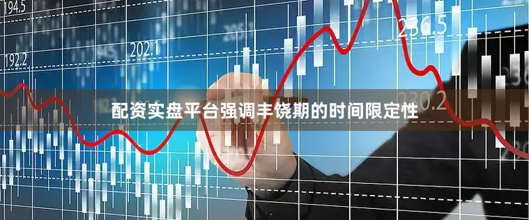 配资实盘平台强调丰饶期的时间限定性