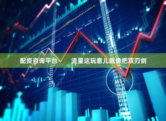 配资咨询平台        流量这玩意儿就像把双刃剑