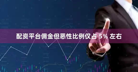 配资平台佣金但恶性比例仅占 5% 左右